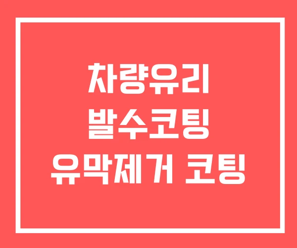 차량유리 발수코팅 유막제거 코팅