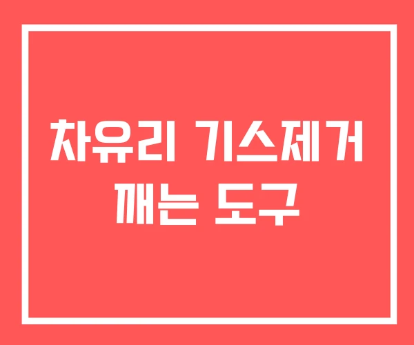 차유리 기스제거 깨는 도구