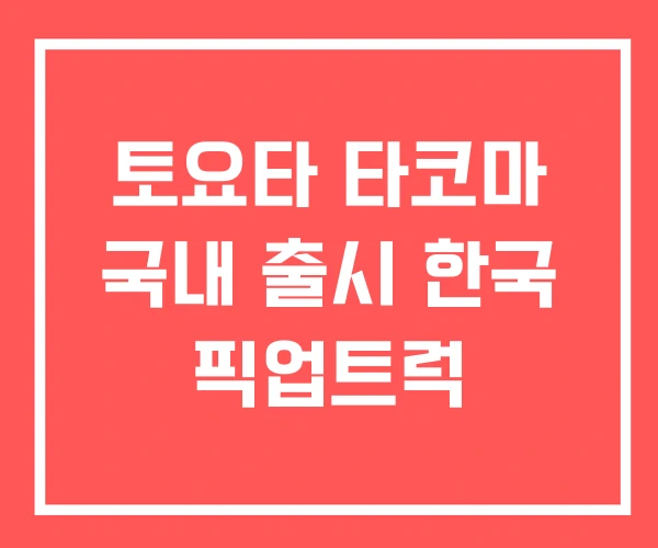 토요타 타코마 국내 출시 한국 픽업트럭
