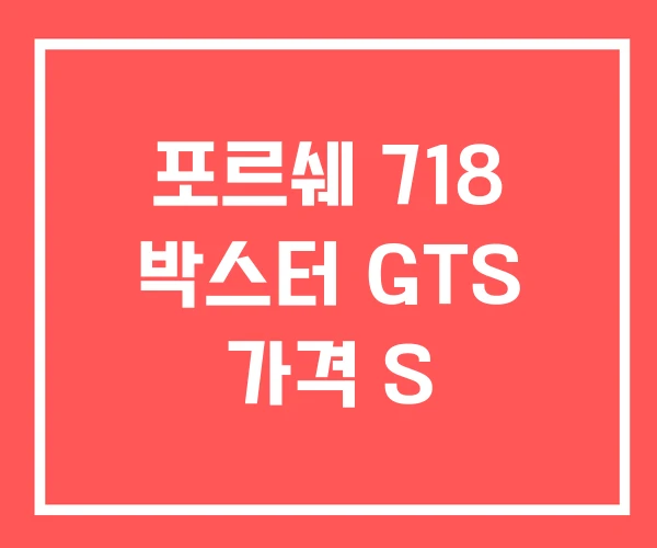 포르쉐 718 박스터 GTS 가격 S
