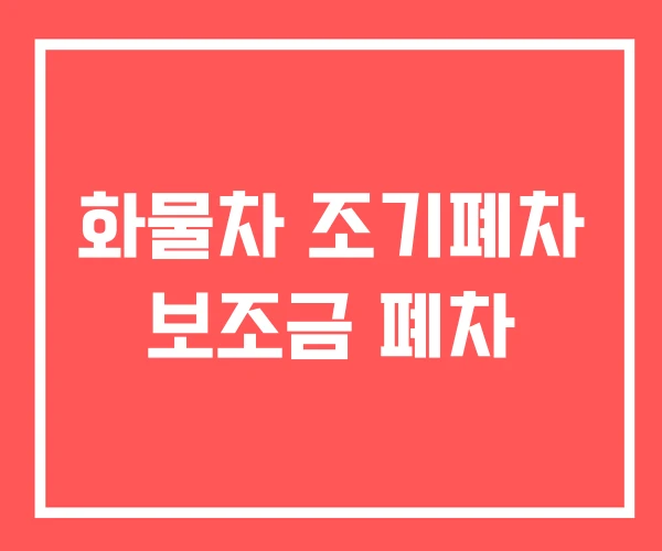 화물차 조기폐차 보조금 폐차