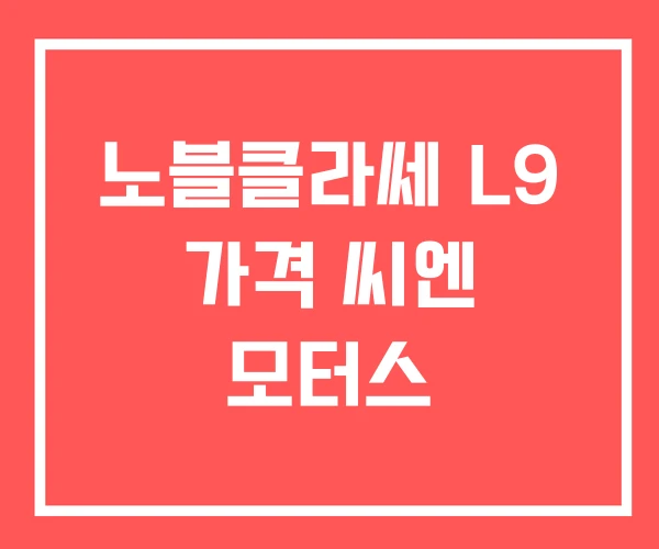 노블클라쎄 L9 가격 씨엔 모터스