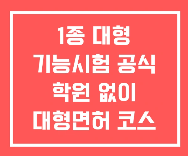 1종 대형 기능시험 공식 학원 없이 대형면허 코스 1종 대형 기능시험 공식 학원 없이 대형면허 코스