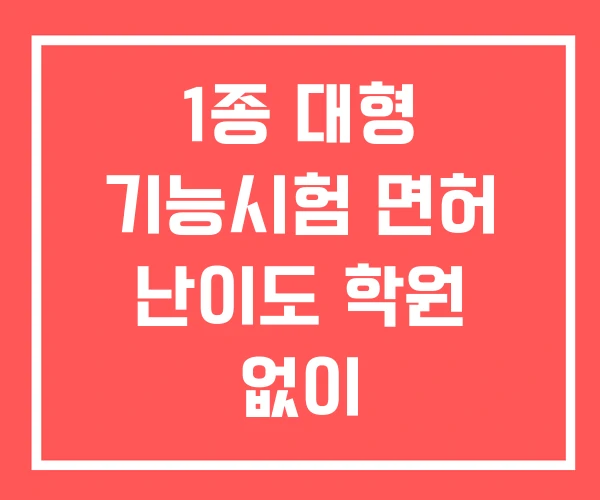 1종 대형 기능시험 면허 난이도 학원 없이 1종 대형 기능시험 면허 난이도 학원 없이
