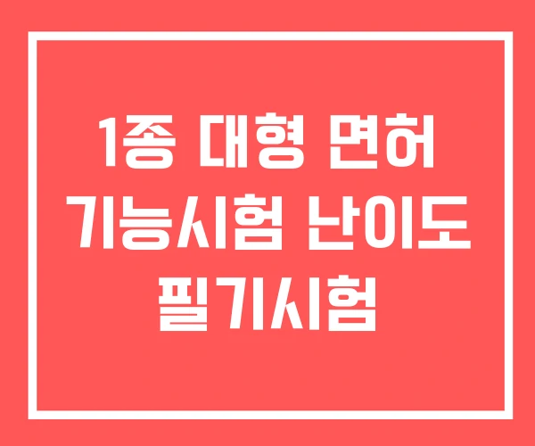1종 대형 면허 기능시험 난이도 필기시험 1종 대형 면허 기능시험 난이도 필기시험