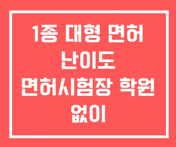 1종 대형 면허 난이도 면허시험장 학원 없이