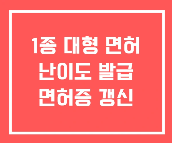 1종 대형 면허 난이도 발급 면허증 갱신 1종 대형 면허 난이도 발급 면허증 갱신