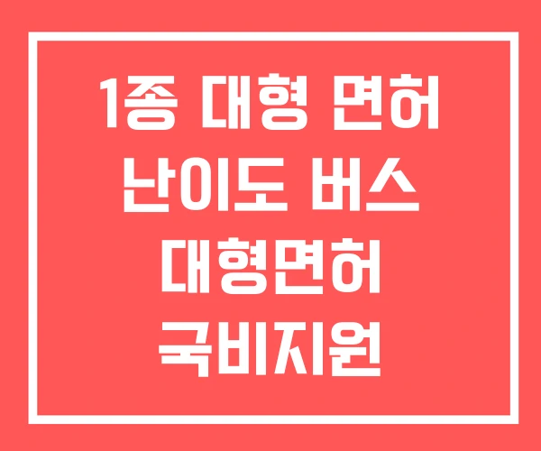 1종 대형 면허 난이도 버스 대형면허 국비지원