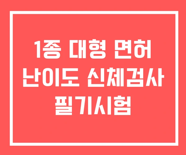 1종 대형 면허 난이도 신체검사 필기시험