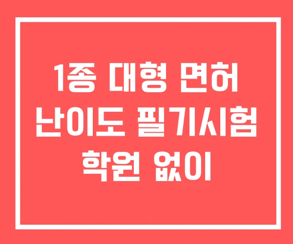 1종 대형 면허 난이도 필기시험 학원 없이 1종 대형 면허 난이도 필기시험 학원 없이