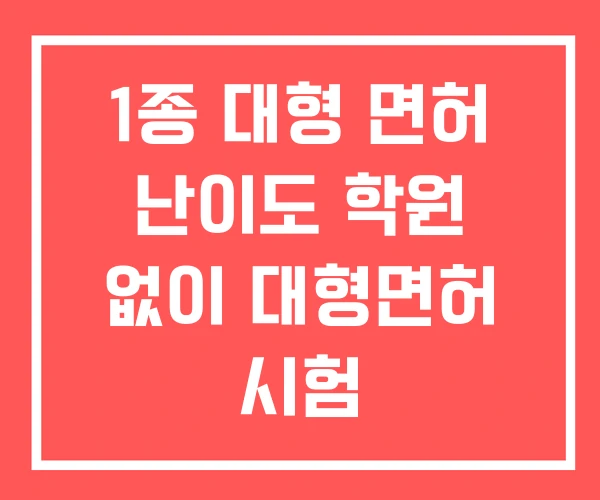 1종 대형 면허 난이도 학원 없이 대형면허 시험 1종 대형 면허 난이도 학원 없이 대형면허 시험