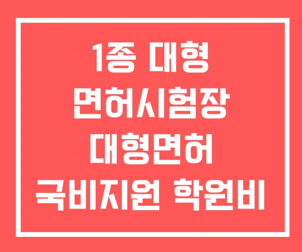 1종 대형 면허시험장 대형면허 국비지원 학원비