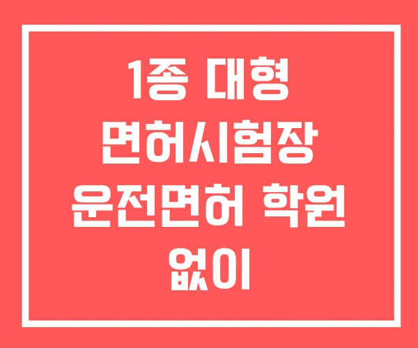 1종 대형 면허시험장 운전면허 학원 없이