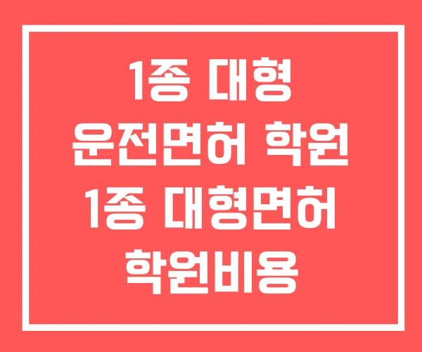 1종 대형 운전면허 학원 1종 대형면허 학원비용