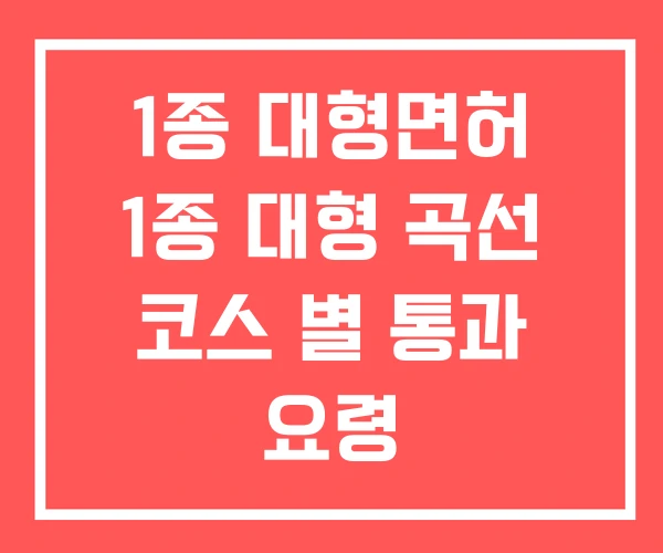 1종 대형면허 1종 대형 곡선 코스 별 통과 요령