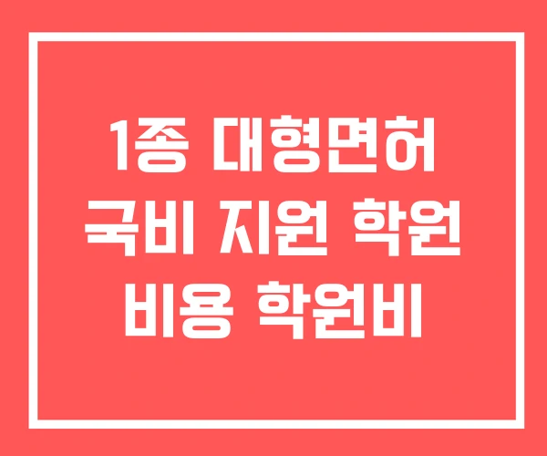 1종 대형면허 국비 지원 학원 비용 학원비 1종 대형면허 국비 지원 학원 비용 학원비