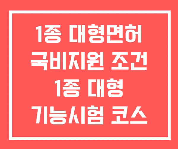 1종 대형면허 국비지원 조건 1종 대형 기능시험 코스 1종 대형면허 국비지원 조건 1종 대형 기능시험 코스