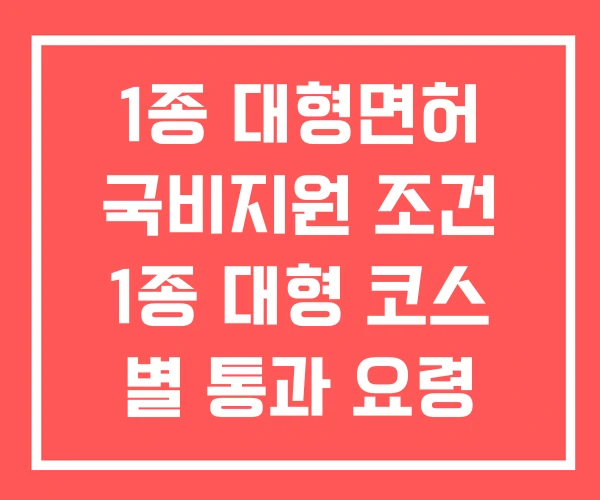 1종 대형면허 국비지원 조건 1종 대형 코스 별 통과 요령 1종 대형면허 국비지원 조건 1종 대형 코스 별 통과 요령