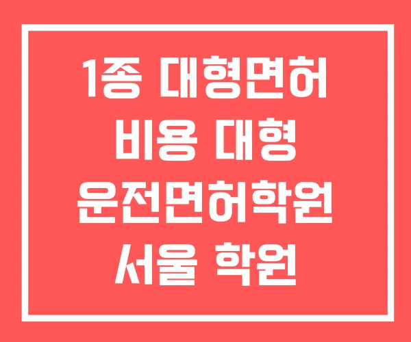 1종 대형면허 비용 대형 운전면허학원 서울 학원