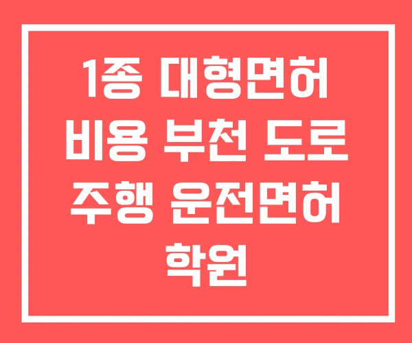 1종 대형면허 비용 부천 도로 주행 운전면허 학원