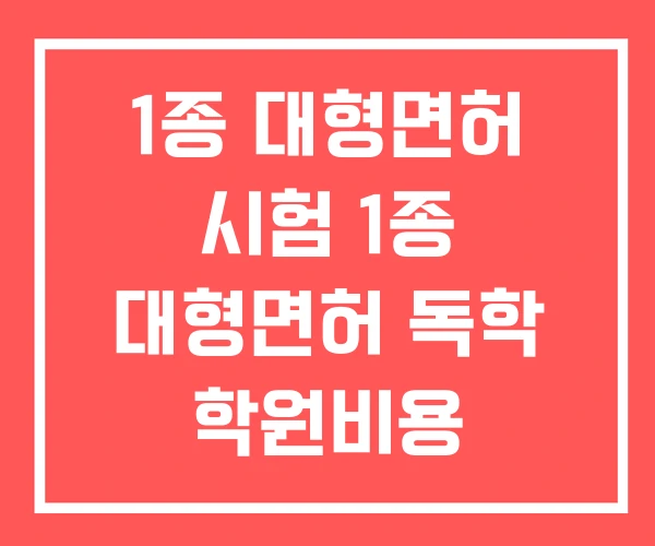 1종 대형면허 시험 1종 대형면허 독학 학원비용 1종 대형면허 시험 1종 대형면허 독학 학원비용