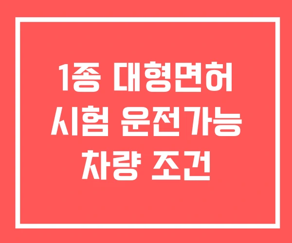 1종 대형면허 시험 운전가능 차량 조건