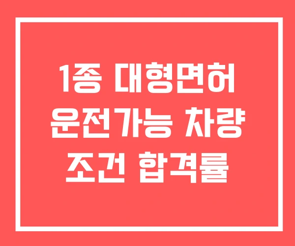 1종 대형면허 운전가능 차량 조건 합격률 1종 대형면허 운전가능 차량 조건 합격률