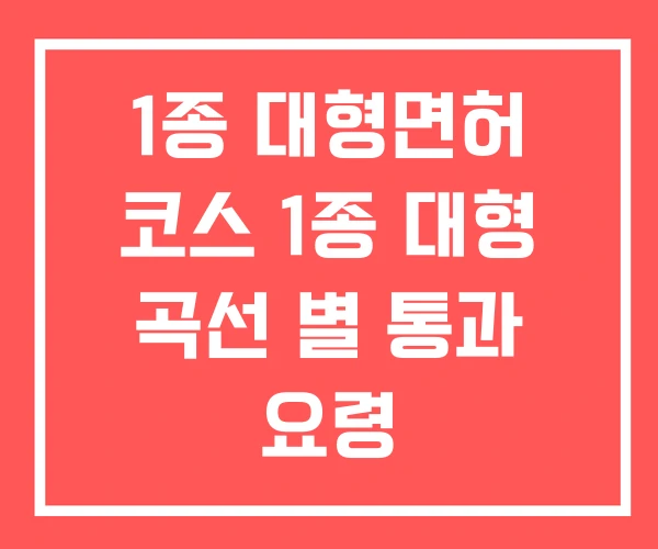 1종 대형면허 코스 1종 대형 곡선 별 통과 요령