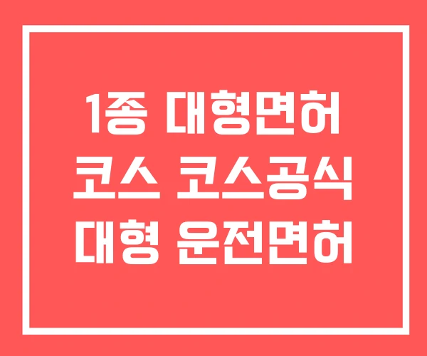 1종 대형면허 코스 코스공식 대형 운전면허 1종 대형면허 코스 코스공식 대형 운전면허