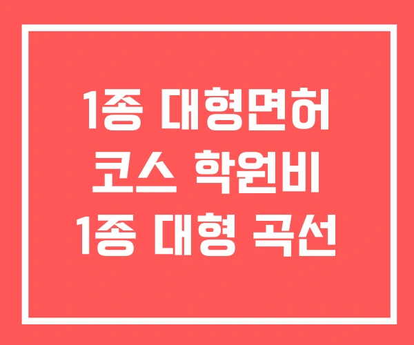 1종 대형면허 코스 학원비 1종 대형 곡선 1종 대형면허 코스 학원비 1종 대형 곡선