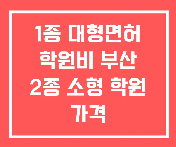 1종 대형면허 학원비 부산 2종 소형 학원 가격 1종 대형면허 학원비 부산 2종 소형 학원 가격