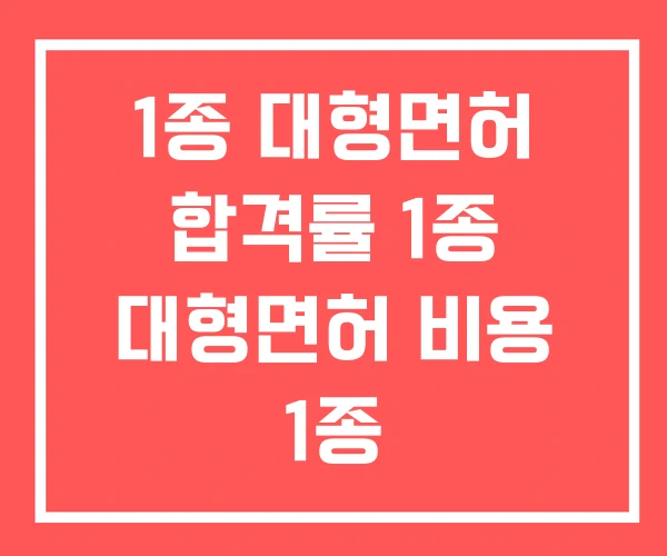1종 대형면허 합격률 1종 대형면허 비용 1종 대형면허시험 1종 대형면허 합격률 1종 대형면허 비용 1종 대형면허시험
