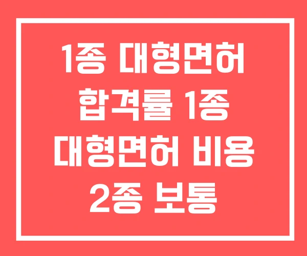 1종 대형면허 합격률 1종 대형면허 비용 2종 보통 1종 대형면허 합격률 1종 대형면허 비용 2종 보통