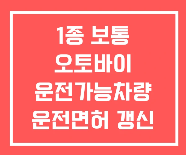 1종 보통 오토바이 운전가능차량 운전면허 갱신