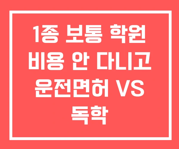 1종 보통 학원 비용 안 다니고 운전면허 VS 독학 1종 보통 학원 비용 안 다니고 운전면허 VS 독학