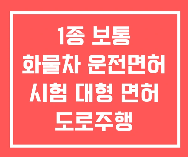 1종 보통 화물차 운전면허 시험 대형 면허 도로주행