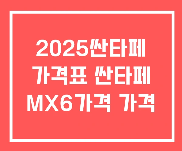2025싼타페 가격표 싼타페 MX6가격 가격 2025싼타페 가격표 싼타페 MX6가격 가격