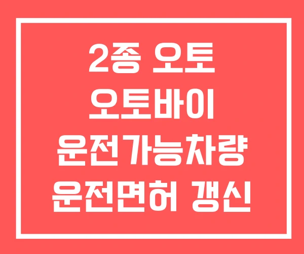 2종 오토 오토바이 운전가능차량 운전면허 갱신