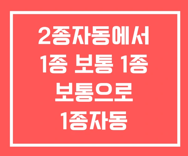 2종자동에서 1종 보통 1종 보통으로 1종자동 2종자동에서 1종 보통 1종 보통으로 1종자동