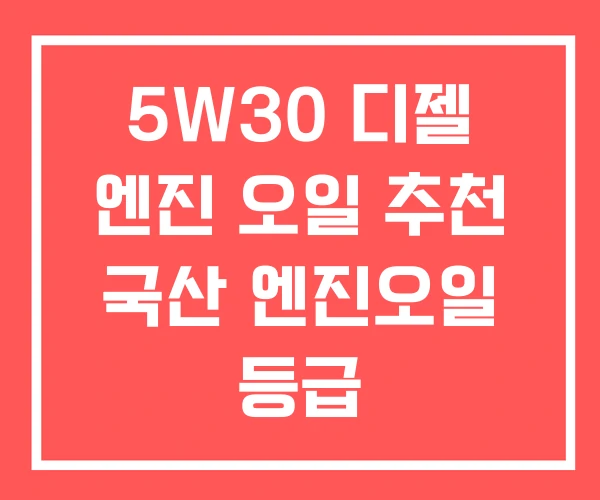 5W30 디젤 엔진 오일 추천 국산 엔진오일 등급 5W30 디젤 엔진 오일 추천 국산 엔진오일 등급