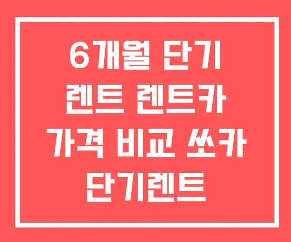 6개월 단기 렌트 렌트카 가격 비교 쏘카 단기렌트 6개월 단기 렌트 렌트카 가격 비교 쏘카 단기렌트