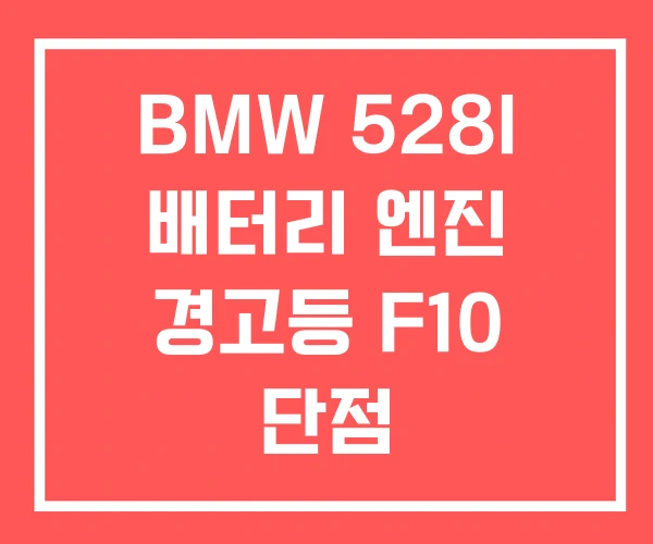 BMW 528I 배터리 엔진 경고등 F10 단점 BMW 528I 배터리 엔진 경고등 F10 단점