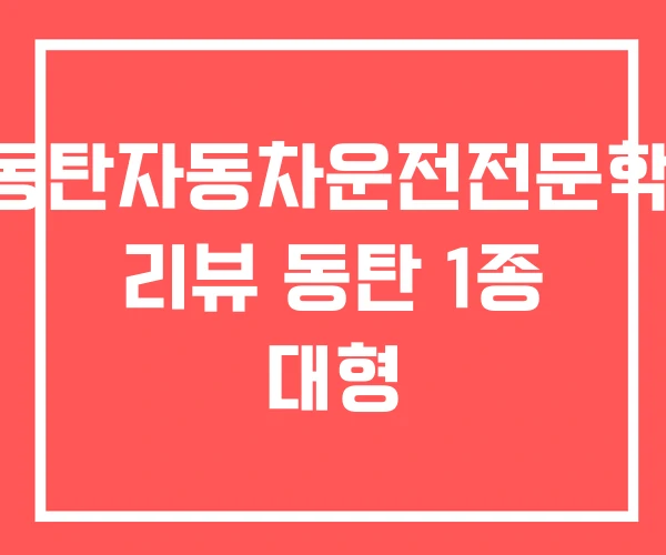 E동탄자동차운전전문학원 리뷰 동탄 1종 대형