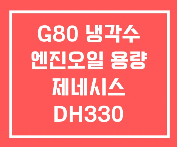 G80 냉각수 엔진오일 용량 제네시스 DH330