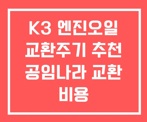 K3 엔진오일 교환주기 추천 공임나라 교환 비용