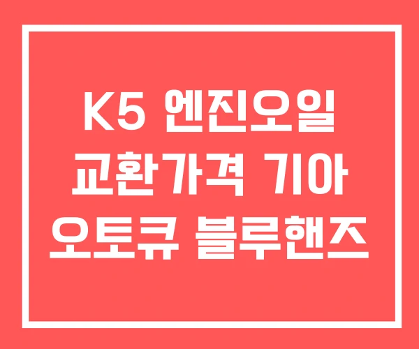 K5 엔진오일 교환가격 기아 오토큐 블루핸즈 K5 엔진오일 교환가격 기아 오토큐 블루핸즈