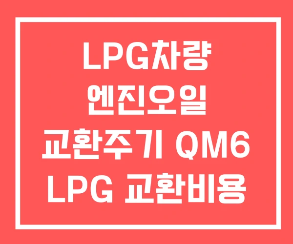 LPG차량 엔진오일 교환주기 QM6 LPG 교환비용