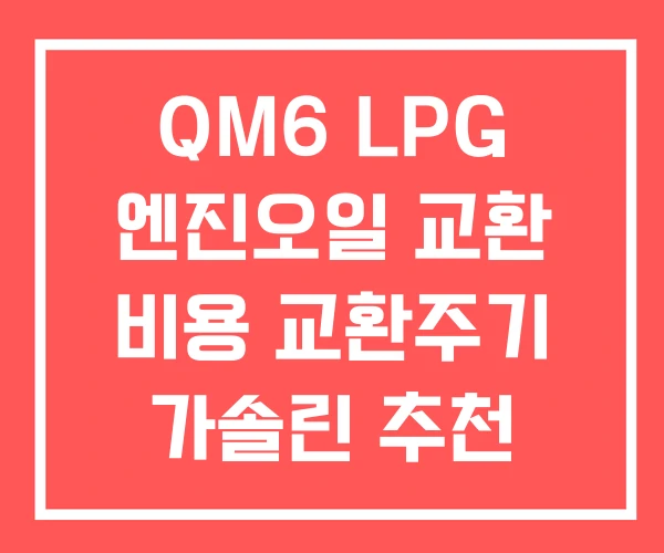 QM6 LPG 엔진오일 교환 비용 교환주기 가솔린 추천