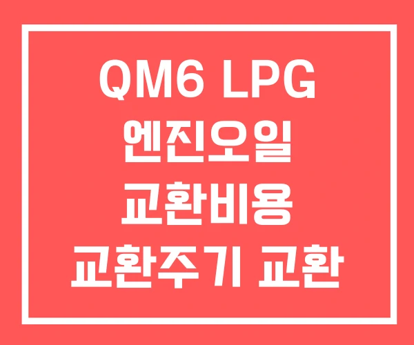 QM6 LPG 엔진오일 교환비용 교환주기 교환