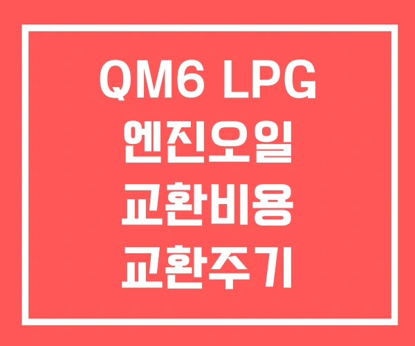 QM6 LPG 엔진오일 교환비용 교환주기 QM6 LPG 엔진오일 교환비용 교환주기